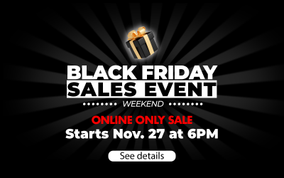 Black Friday Sales Weekend Starts November 27th at 6PM. Press for details.