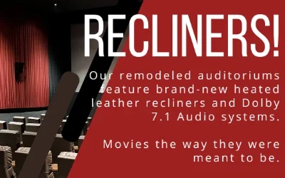 Recliner Seats Available! See movies the way they were meant to be seen.